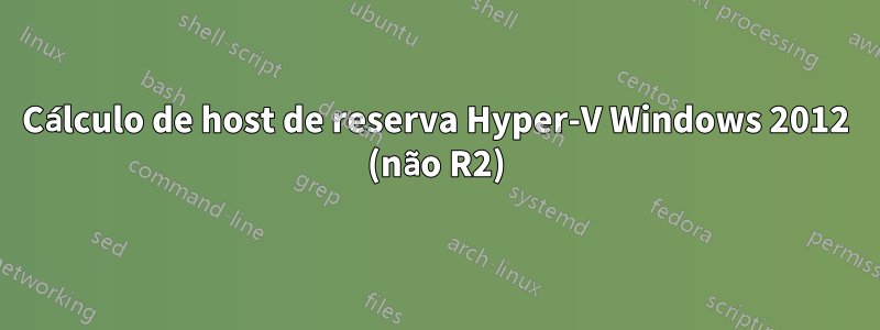 Cálculo de host de reserva Hyper-V Windows 2012 (não R2)