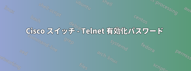 Cisco スイッチ - Telnet 有効化パスワード