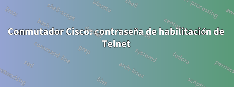 Conmutador Cisco: contraseña de habilitación de Telnet