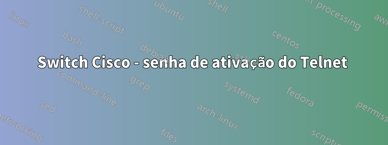 Switch Cisco - senha de ativação do Telnet