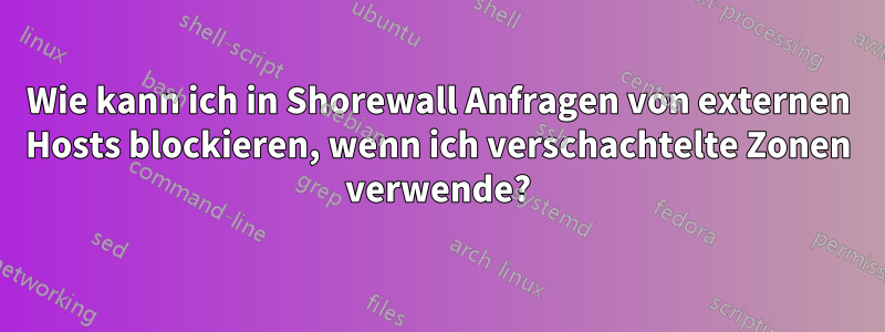 Wie kann ich in Shorewall Anfragen von externen Hosts blockieren, wenn ich verschachtelte Zonen verwende?