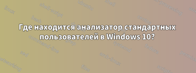 Где находится анализатор стандартных пользователей в Windows 10?