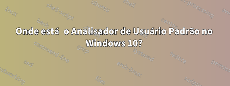 Onde está o Analisador de Usuário Padrão no Windows 10?