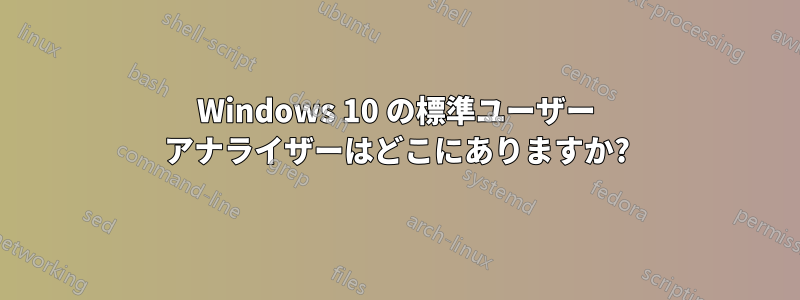 Windows 10 の標準ユーザー アナライザーはどこにありますか?