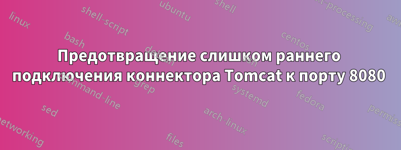 Предотвращение слишком раннего подключения коннектора Tomcat к порту 8080