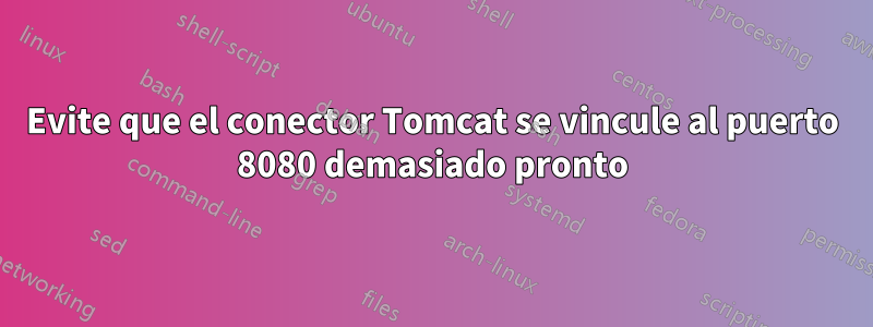 Evite que el conector Tomcat se vincule al puerto 8080 demasiado pronto