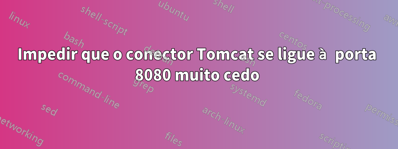 Impedir que o conector Tomcat se ligue à porta 8080 muito cedo