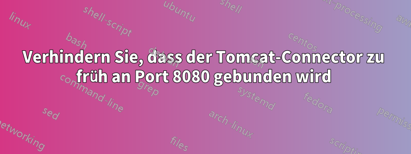 Verhindern Sie, dass der Tomcat-Connector zu früh an Port 8080 gebunden wird