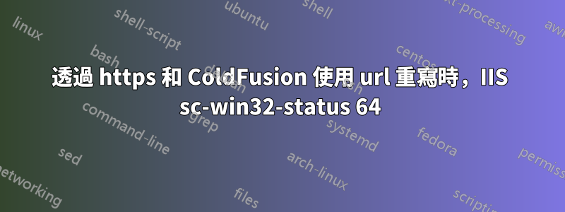 透過 https 和 ColdFusion 使用 url 重寫時，IIS sc-win32-status 64