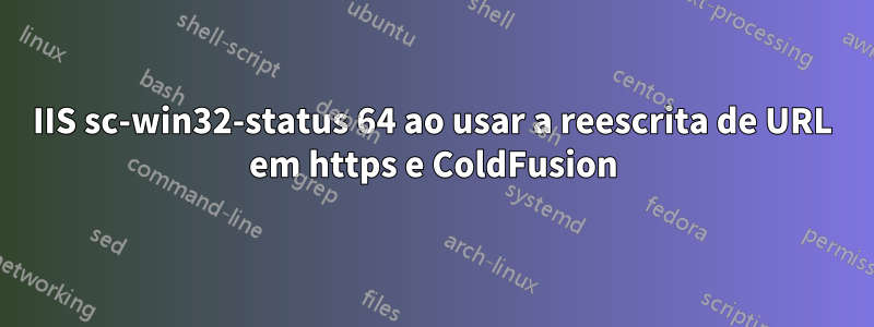 IIS sc-win32-status 64 ao usar a reescrita de URL em https e ColdFusion