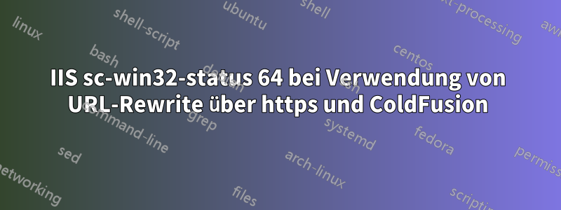 IIS sc-win32-status 64 bei Verwendung von URL-Rewrite über https und ColdFusion