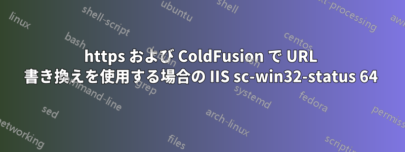 https および ColdFusion で URL 書き換えを使用する場合の IIS sc-win32-status 64