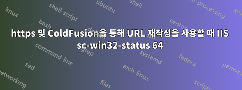 https 및 ColdFusion을 통해 URL 재작성을 사용할 때 IIS sc-win32-status 64