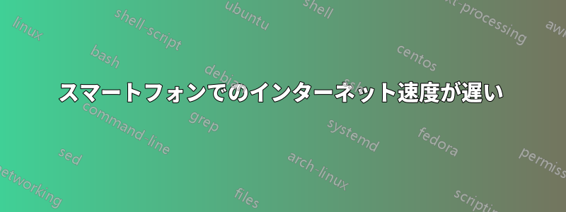 スマートフォンでのインターネット速度が遅い