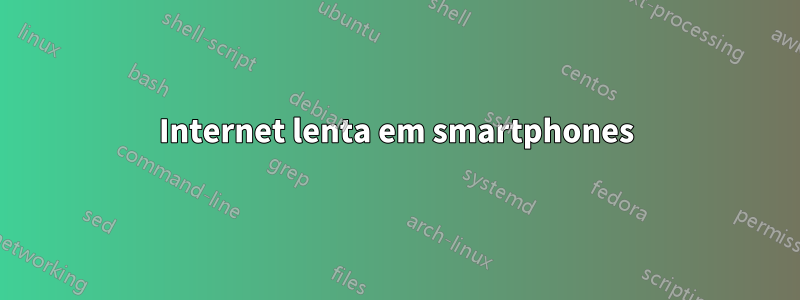 Internet lenta em smartphones