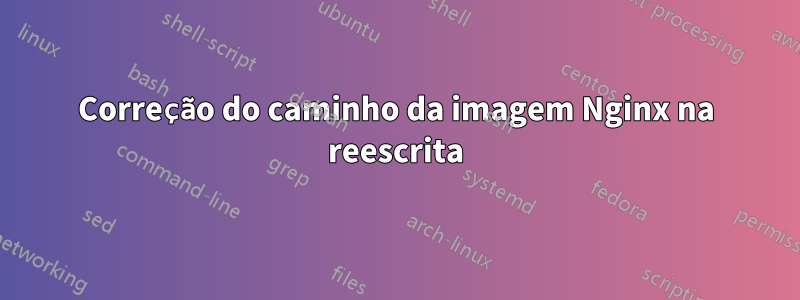 Correção do caminho da imagem Nginx na reescrita