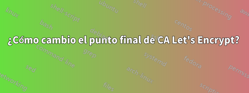 ¿Cómo cambio el punto final de CA Let's Encrypt?