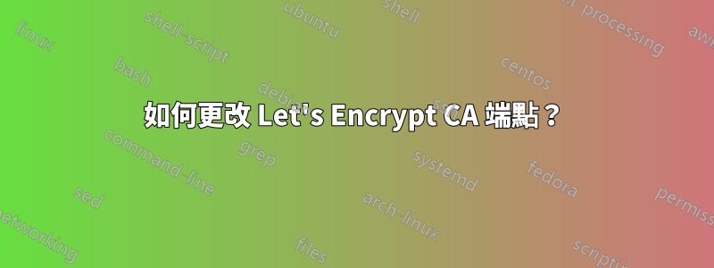 如何更改 Let's Encrypt CA 端點？