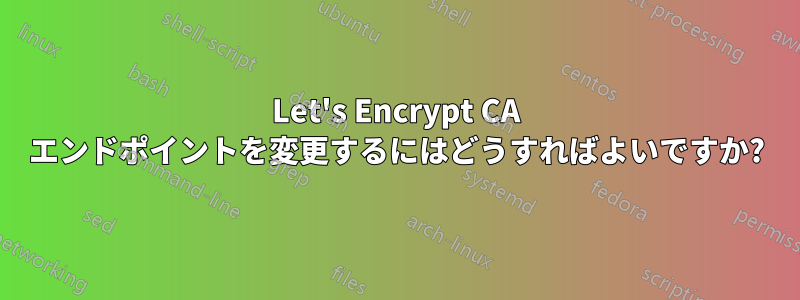 Let's Encrypt CA エンドポイントを変更するにはどうすればよいですか?