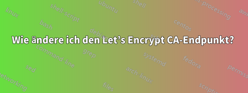 Wie ändere ich den Let’s Encrypt CA-Endpunkt?