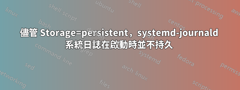 儘管 Storage=persistent，systemd-journald 系統日誌在啟動時並不持久