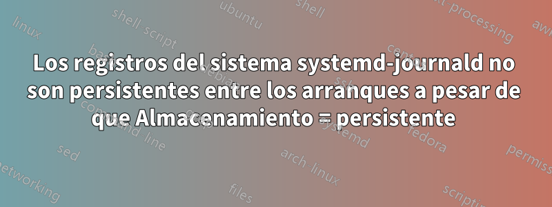 Los registros del sistema systemd-journald no son persistentes entre los arranques a pesar de que Almacenamiento = persistente