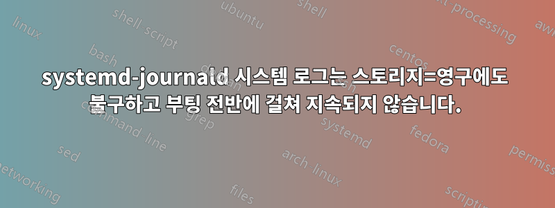 systemd-journald 시스템 로그는 스토리지=영구에도 불구하고 부팅 전반에 걸쳐 지속되지 않습니다.