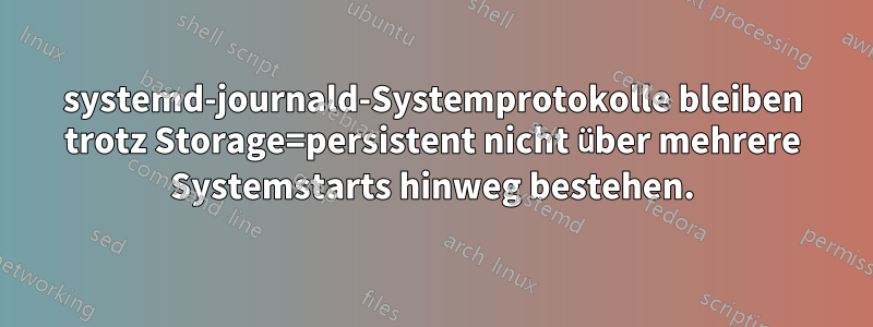 systemd-journald-Systemprotokolle bleiben trotz Storage=persistent nicht über mehrere Systemstarts hinweg bestehen.