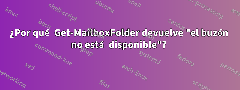 ¿Por qué Get-MailboxFolder devuelve "el buzón no está disponible"?