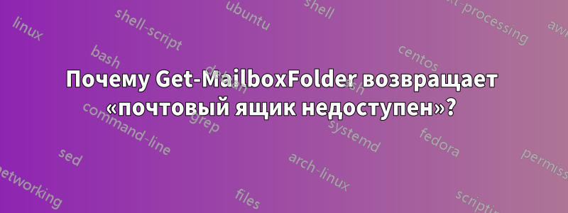 Почему Get-MailboxFolder возвращает «почтовый ящик недоступен»?