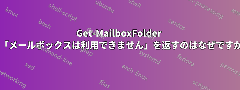 Get-MailboxFolder が「メールボックスは利用できません」を返すのはなぜですか?