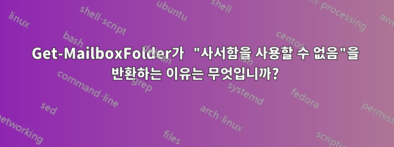 Get-MailboxFolder가 "사서함을 사용할 수 없음"을 반환하는 이유는 무엇입니까?