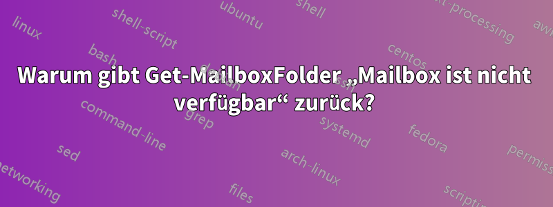 Warum gibt Get-MailboxFolder „Mailbox ist nicht verfügbar“ zurück?