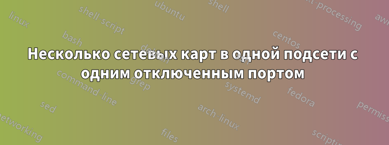 Несколько сетевых карт в одной подсети с одним отключенным портом