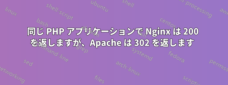 同じ PHP アプリケーションで Nginx は 200 を返しますが、Apache は 302 を返します 