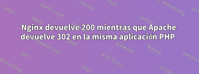 Nginx devuelve 200 mientras que Apache devuelve 302 en la misma aplicación PHP 