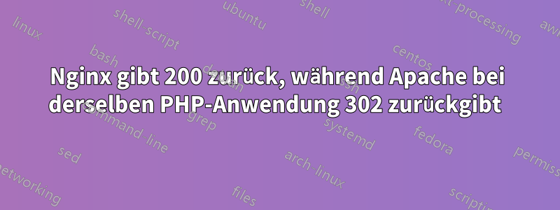 Nginx gibt 200 zurück, während Apache bei derselben PHP-Anwendung 302 zurückgibt 