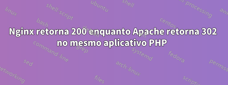 Nginx retorna 200 enquanto Apache retorna 302 no mesmo aplicativo PHP 