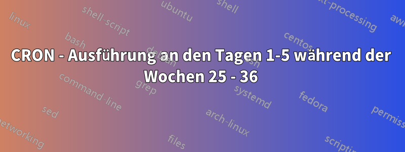 CRON - Ausführung an den Tagen 1-5 während der Wochen 25 - 36