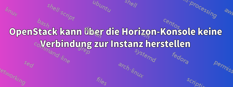 OpenStack kann über die Horizon-Konsole keine Verbindung zur Instanz herstellen