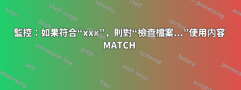 監控：如果符合“xxx”，則對“檢查檔案...”使用內容 MATCH