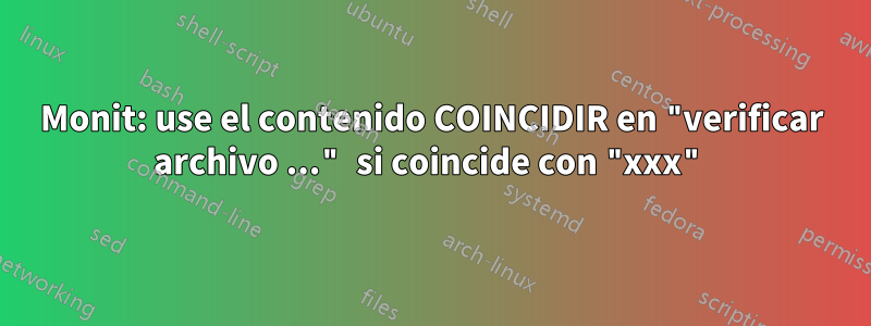 Monit: use el contenido COINCIDIR en "verificar archivo ..." si coincide con "xxx"