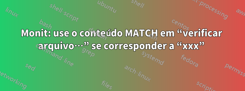 Monit: use o conteúdo MATCH em “verificar arquivo…” se corresponder a “xxx”