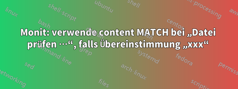 Monit: verwende content MATCH bei „Datei prüfen …“, falls Übereinstimmung „xxx“