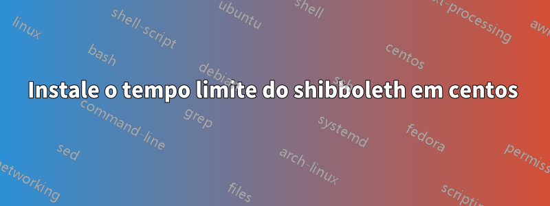 Instale o tempo limite do shibboleth em centos