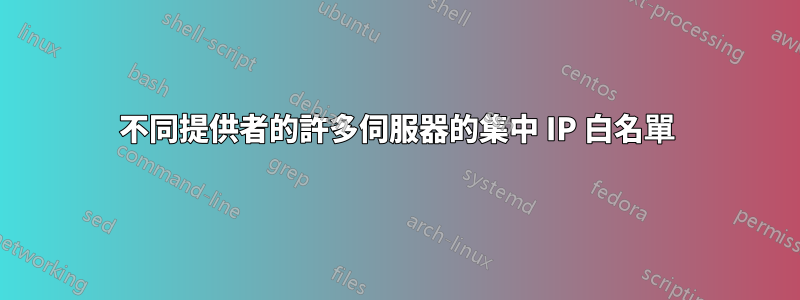 不同提供者的許多伺服器的集中 IP 白名單