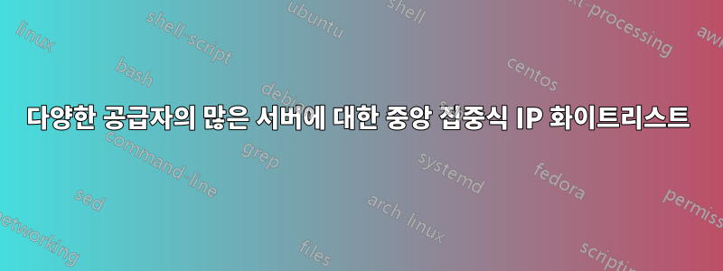 다양한 공급자의 많은 서버에 대한 중앙 집중식 IP 화이트리스트