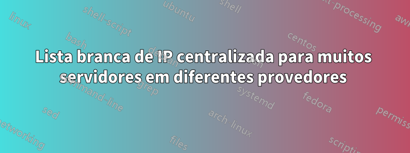 Lista branca de IP centralizada para muitos servidores em diferentes provedores