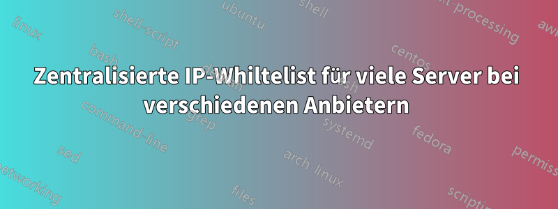 Zentralisierte IP-Whiltelist für viele Server bei verschiedenen Anbietern