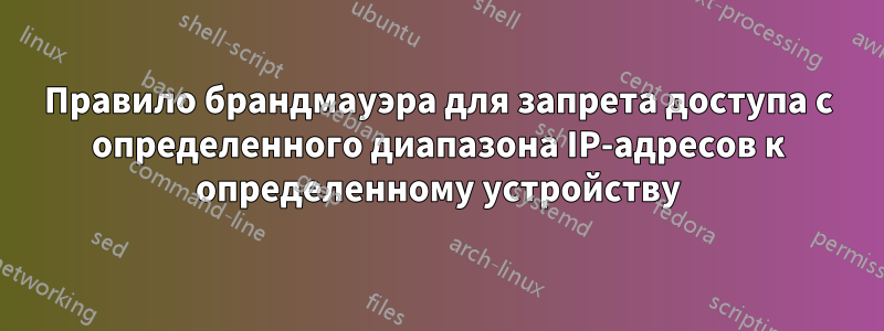 Правило брандмауэра для запрета доступа с определенного диапазона IP-адресов к определенному устройству